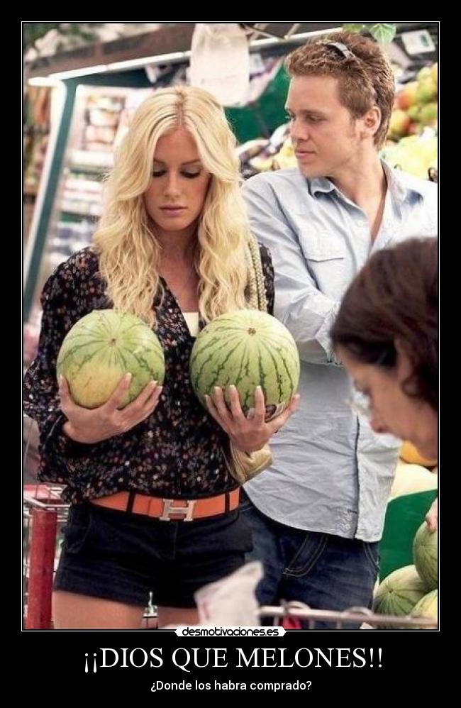 ¡¡DIOS QUE MELONES!! - ¿Donde los habra comprado?