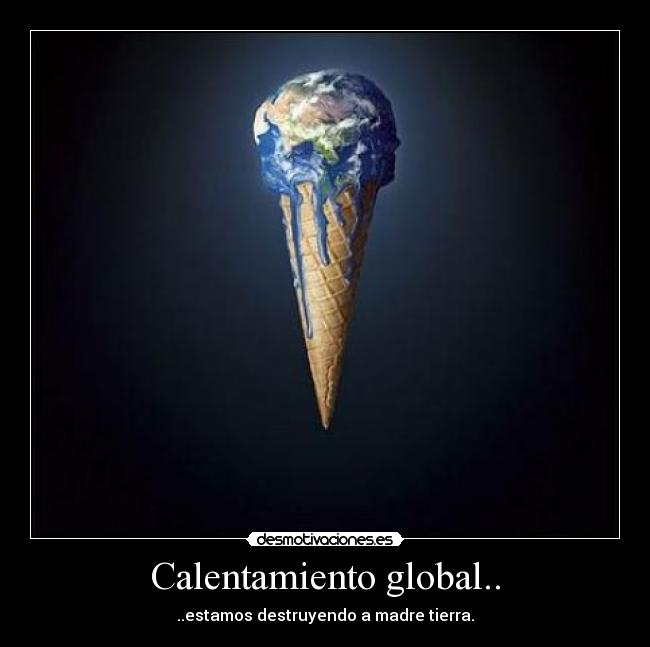 Calentamiento global.. - ..estamos destruyendo a madre tierra.