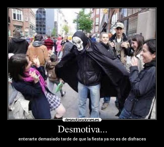Desmotiva... - enterarte demasiado tarde de que la fiesta ya no es de disfraces