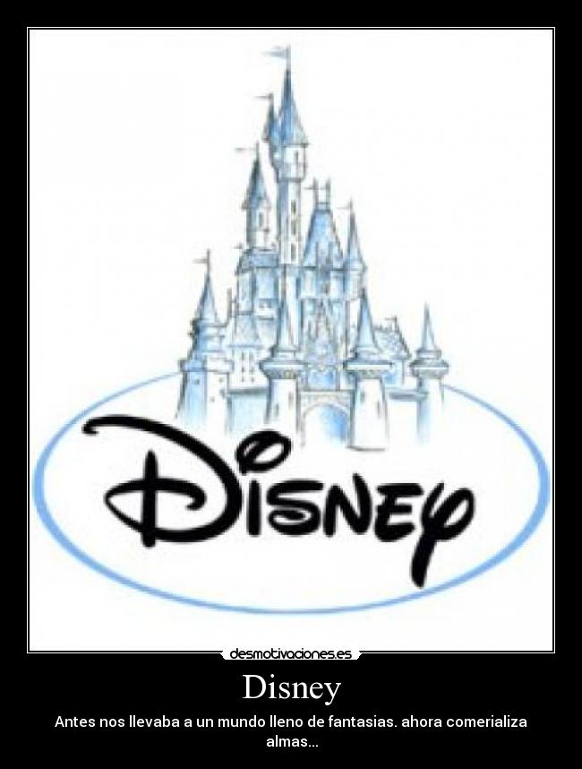 Disney - Antes nos llevaba a un mundo lleno de fantasias. ahora comerializa almas...