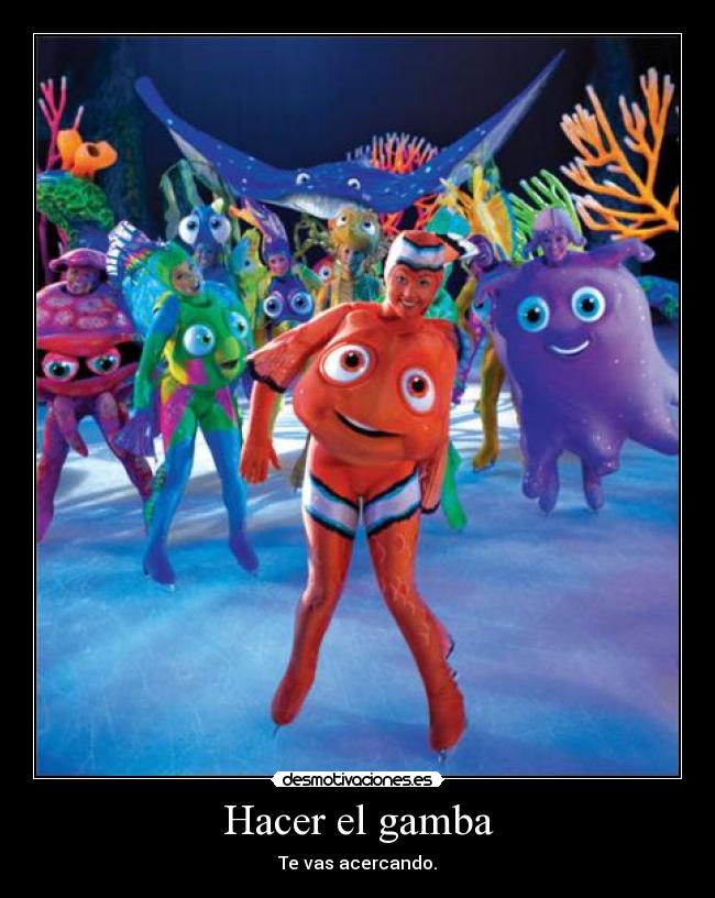 Hacer el gamba - Te vas acercando.