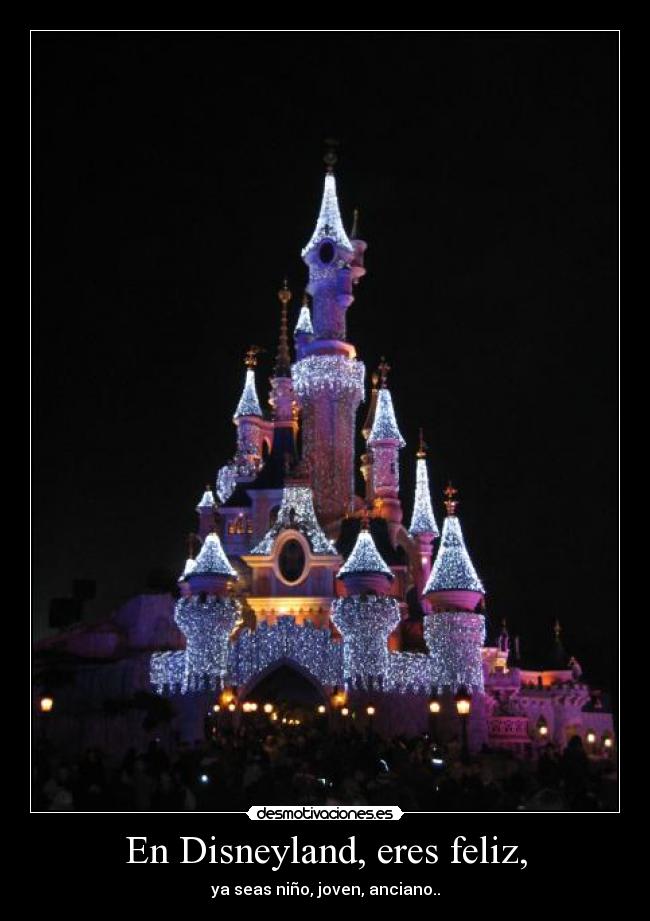 En Disneyland, eres feliz, - ya seas niño, joven, anciano..