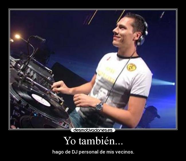 Yo también... - hago de DJ personal de mis vecinos.