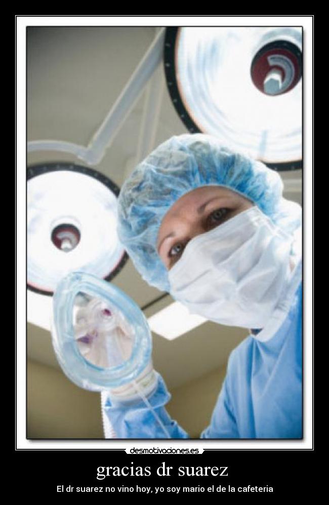 gracias dr suarez - El dr suarez no vino hoy, yo soy mario el de la cafeteria