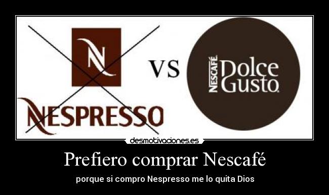 Prefiero comprar Nescafé - porque si compro Nespresso me lo quita Dios