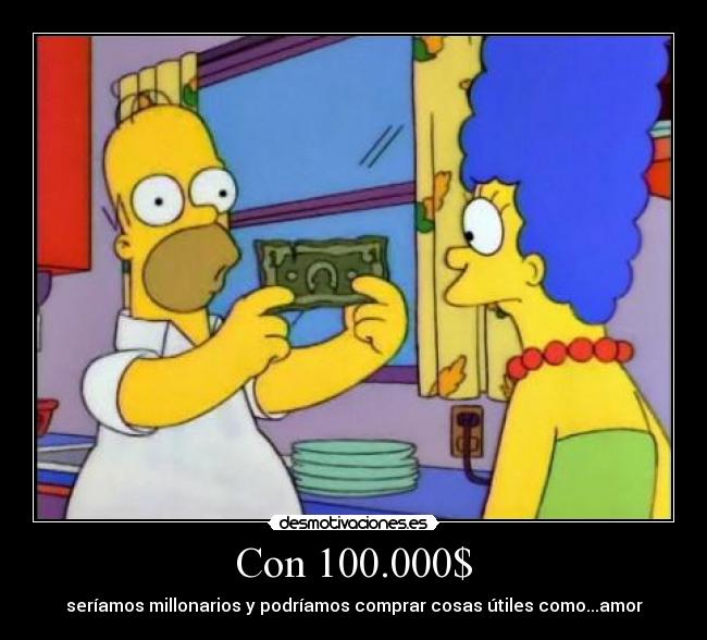 Con 100.000$ - seríamos millonarios y podríamos comprar cosas útiles como...amor