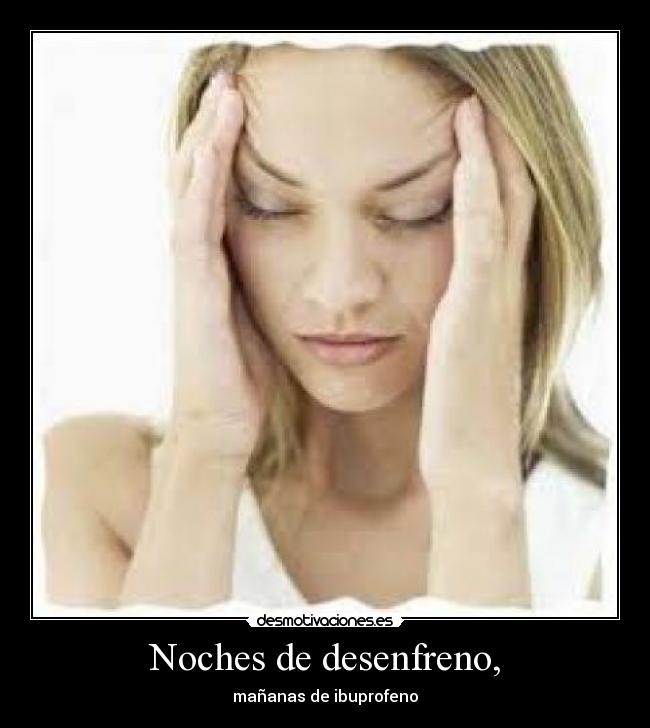 Noches de desenfreno, - mañanas de ibuprofeno