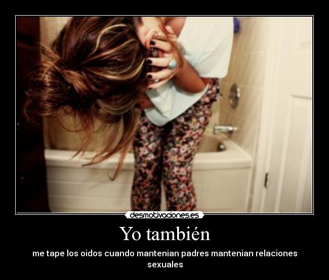 Yo también - me tape los oidos cuando mantenian padres mantenian relaciones sexuales