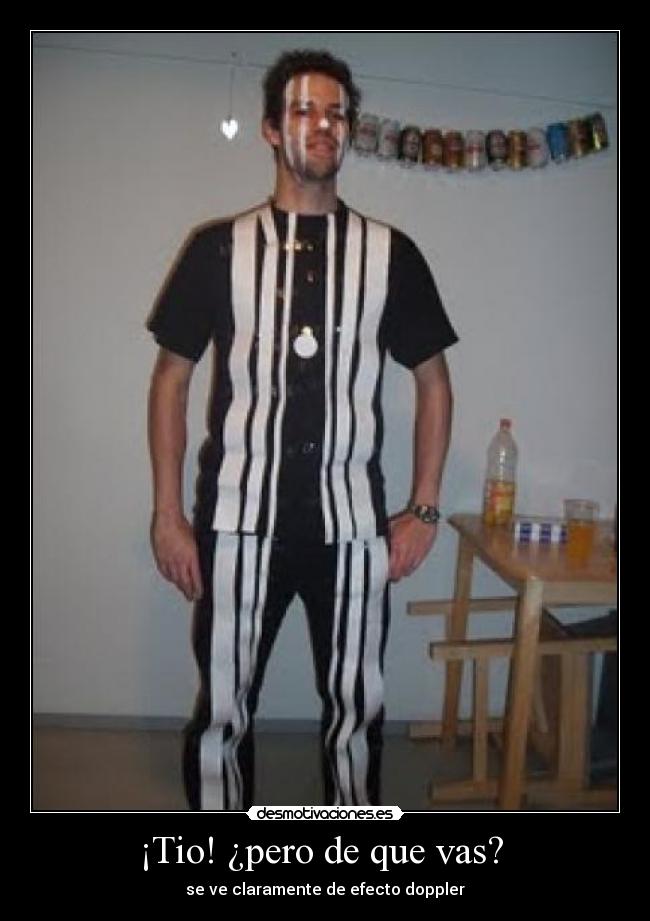 ¡Tio! ¿pero de que vas? -