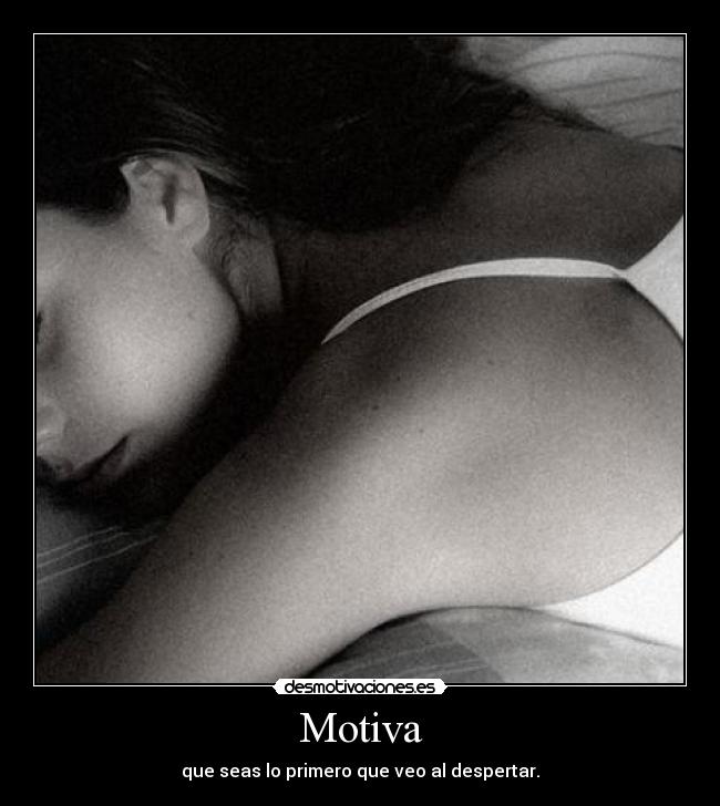 Motiva - que seas lo primero que veo al despertar.