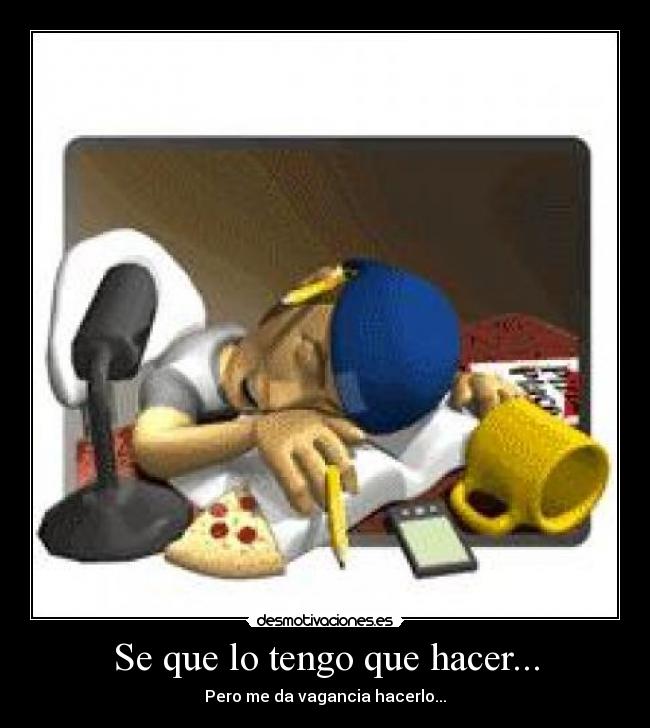 Se que lo tengo que hacer... - Pero me da vagancia hacerlo...