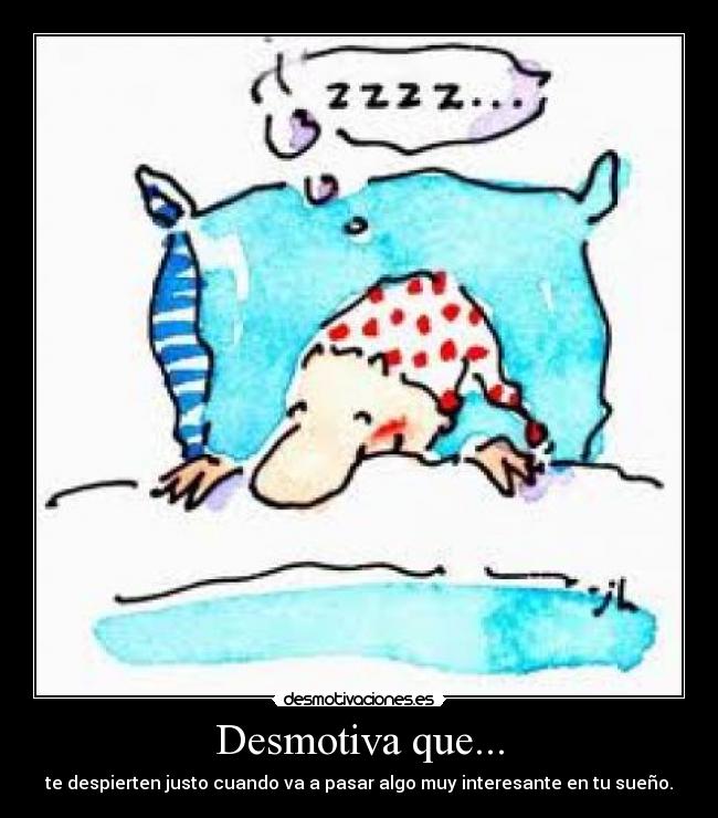 Desmotiva que... - te despierten justo cuando va a pasar algo muy interesante en tu sueño.