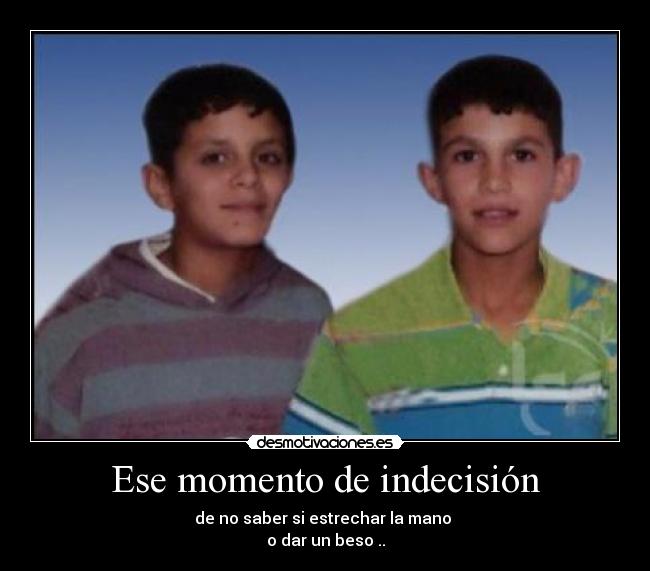 Ese momento de indecisión - de no saber si estrechar la mano
o dar un beso ..