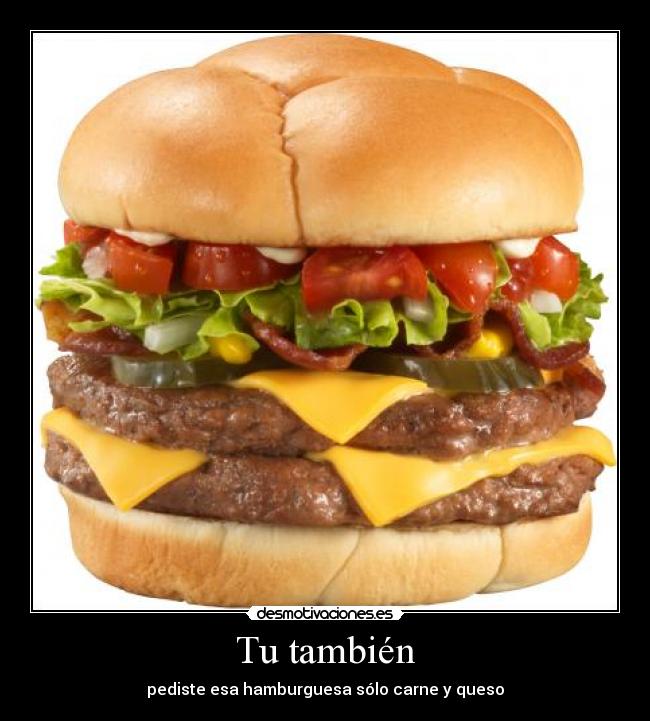 Tu también - pediste esa hamburguesa sólo carne y queso