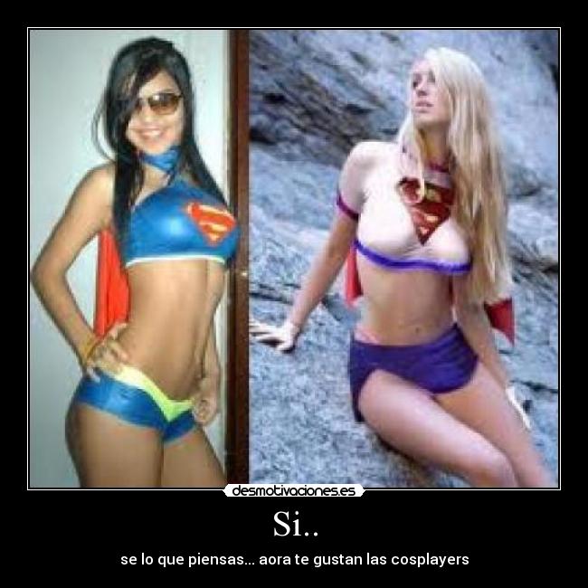Si.. - se lo que piensas... aora te gustan las cosplayers