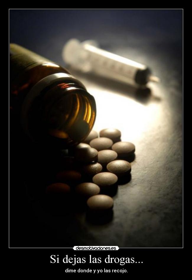 Si dejas las drogas... - dime donde y yo las recojo.