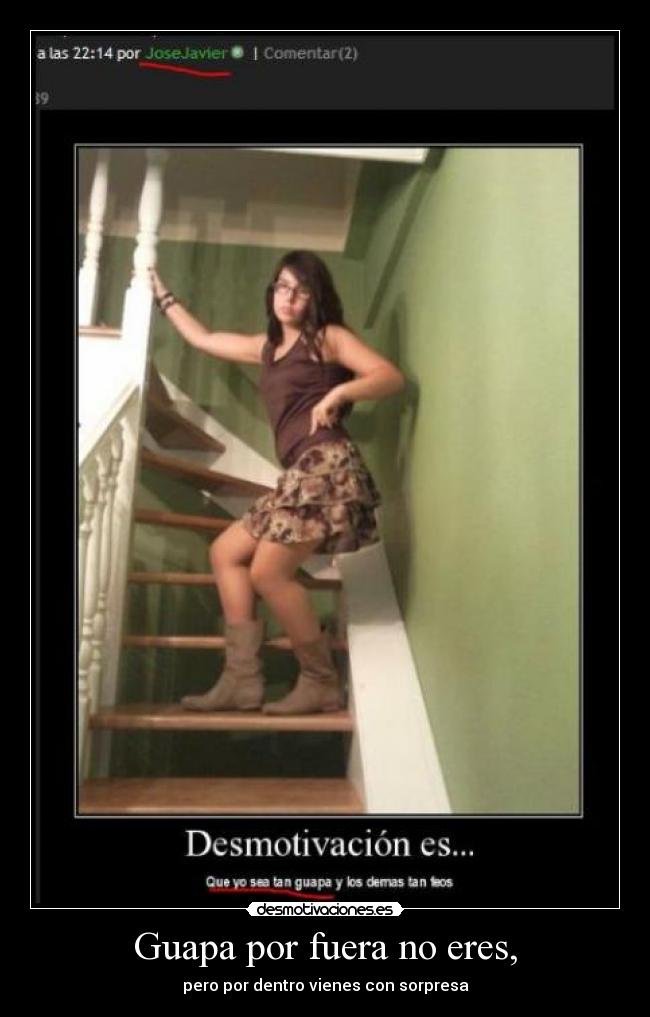 Guapa por fuera no eres, - pero por dentro vienes con sorpresa