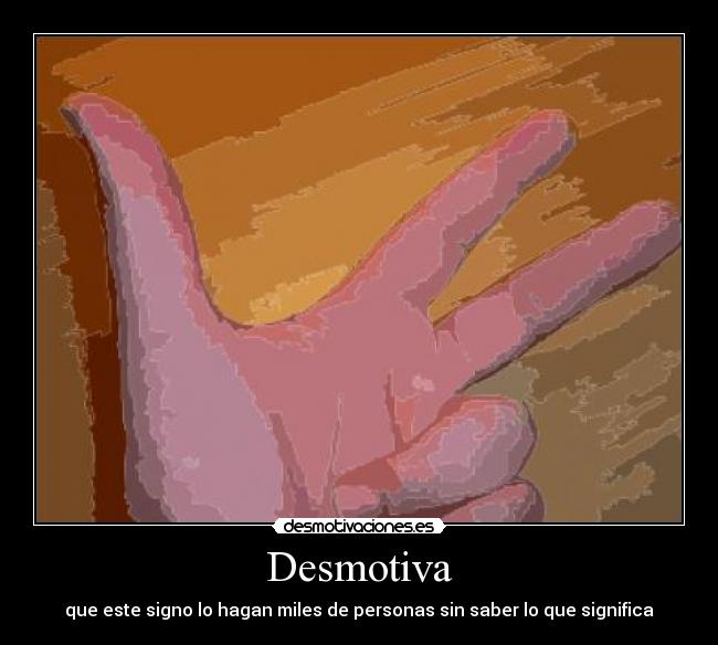 Desmotiva - que este signo lo hagan miles de personas sin saber lo que significa