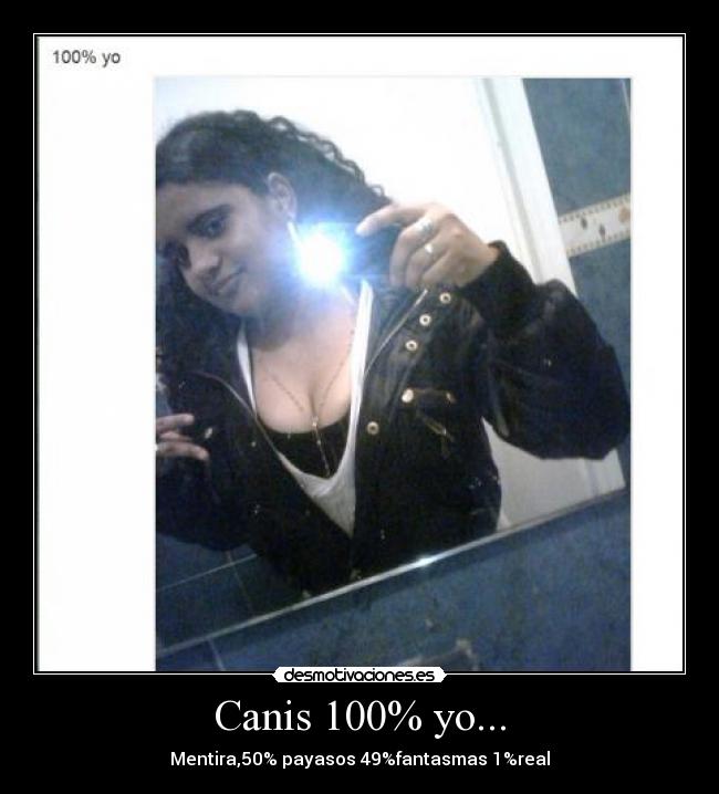Canis 100% yo... - Mentira,50% payasos 49%fantasmas 1%real