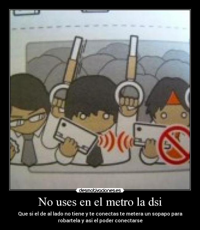 No uses en el metro la dsi - Que si el de al lado no tiene y te conectas te metera un sopapo para
robartela y asi el poder conectarse