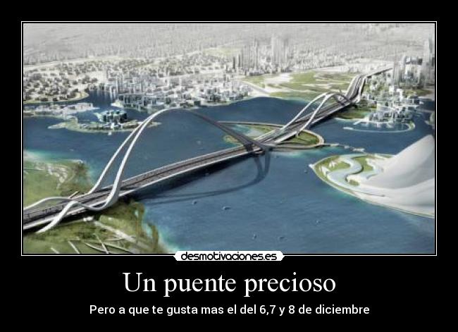 Un puente precioso - Pero a que te gusta mas el del 6,7 y 8 de diciembre