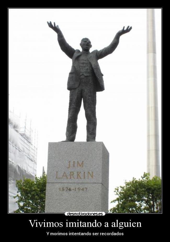 Vivimos imitando a alguien - Y morimos intentando ser recordados