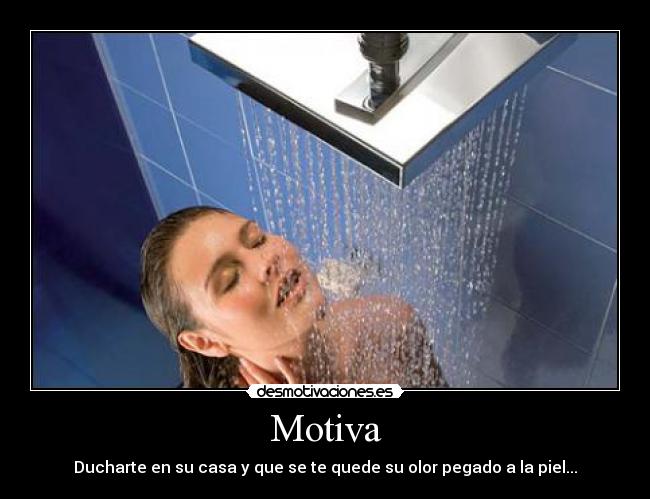 Motiva - Ducharte en su casa y que se te quede su olor pegado a la piel...