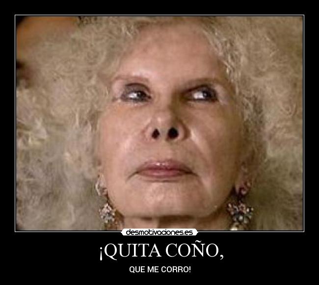 ¡QUITA COÑO, - QUE ME CORRO!