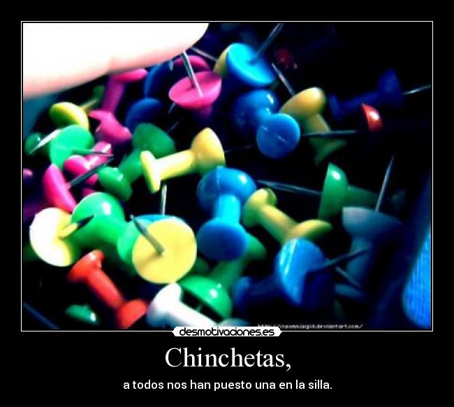 Chinchetas, - a todos nos han puesto una en la silla.