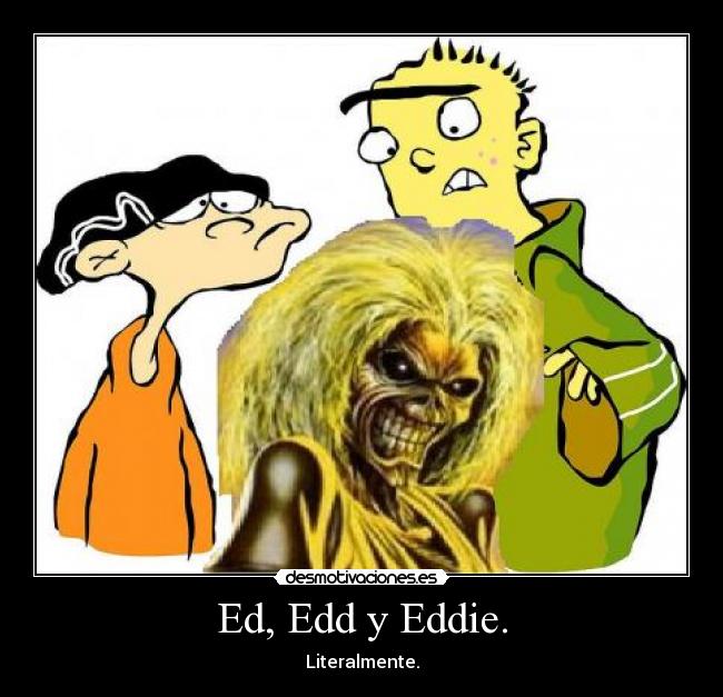 Ed, Edd y Eddie. - Literalmente.