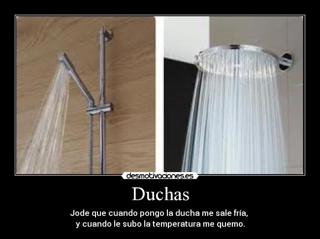 Duchas - Jode que cuando pongo la ducha me sale fría,
y cuando le subo la temperatura me quemo.