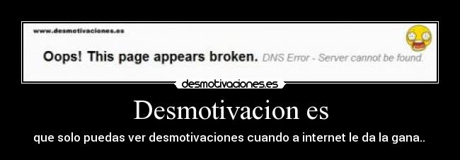 Desmotivacion es - que solo puedas ver desmotivaciones cuando a internet le da la gana..