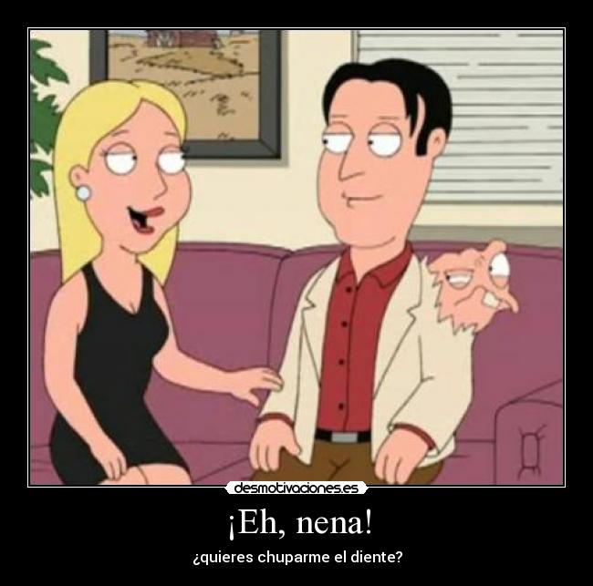 ¡Eh, nena! - ¿quieres chuparme el diente?