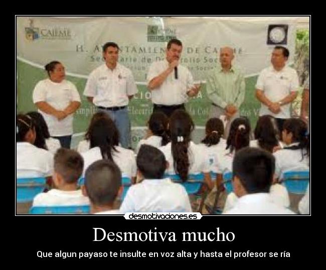 Desmotiva mucho - Que algun payaso te insulte en voz alta y hasta el profesor se ría