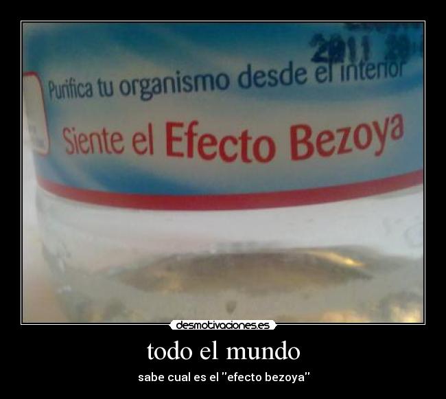 todo el mundo - sabe cual es el efecto bezoya