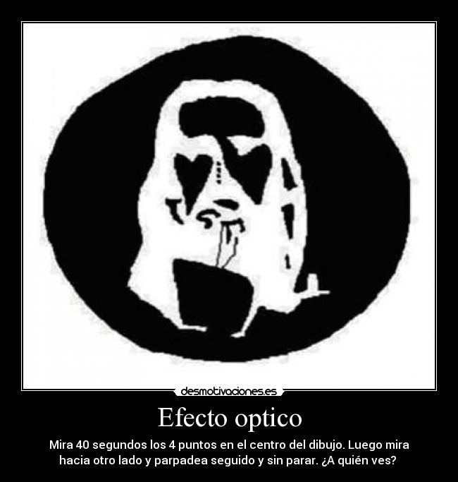 Efecto optico - Mira 40 segundos los 4 puntos en el centro del dibujo. Luego mira
hacia otro lado y parpadea seguido y sin parar. ¿A quién ves? 