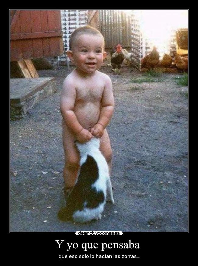 Y yo que pensaba  - que eso solo lo hacían las zorras...
