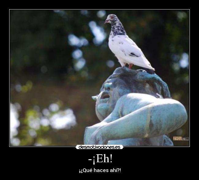 -¡Eh! - ¡¿Qué haces ahí?!