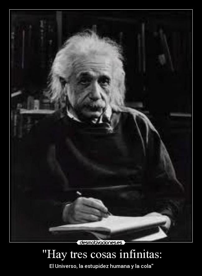 Hay tres cosas infinitas: - El Universo, la estupidez humana y la cola