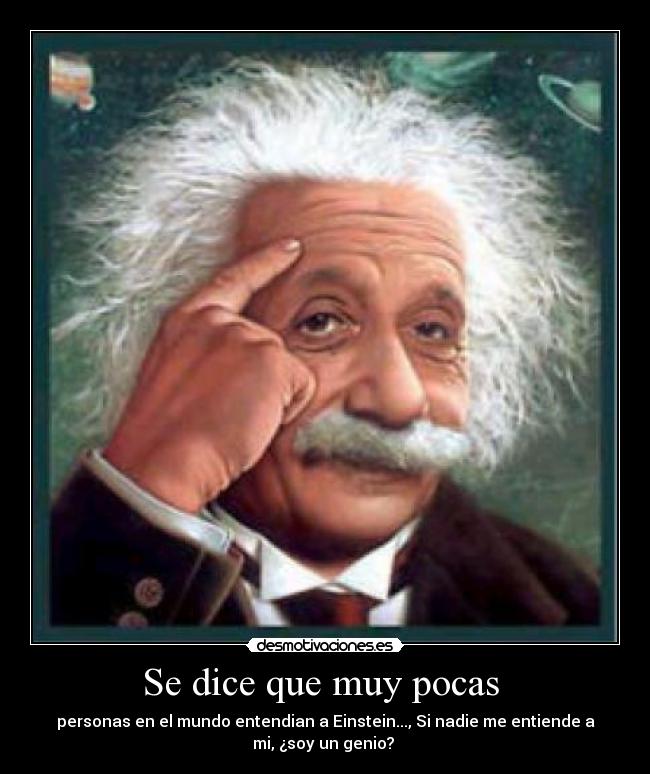 Se dice que muy pocas  - personas en el mundo entendian a Einstein..., Si nadie me entiende a
mi, ¿soy un genio? 