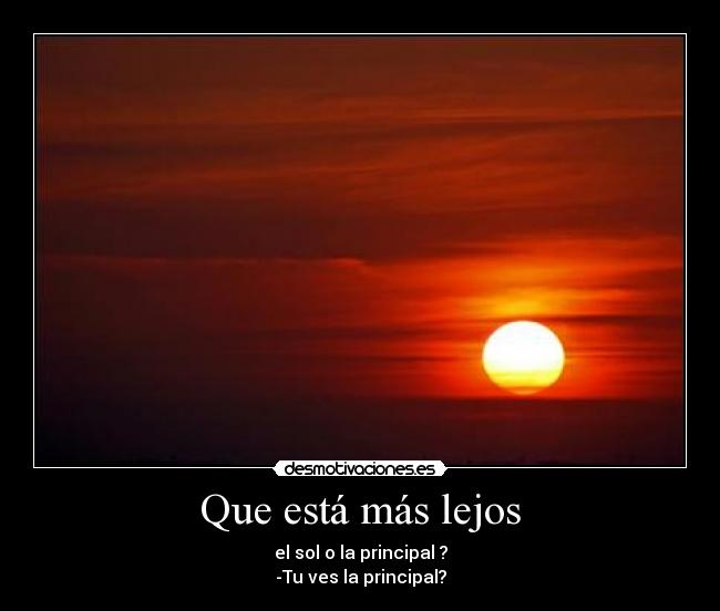 Que está más lejos - el sol o la principal ?
-Tu ves la principal?