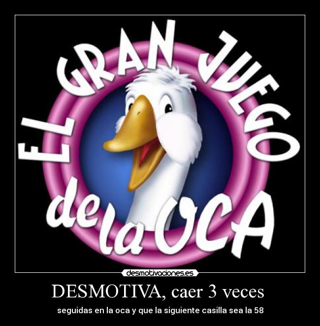 DESMOTIVA, caer 3 veces - seguidas en la oca y que la siguiente casilla sea la 58