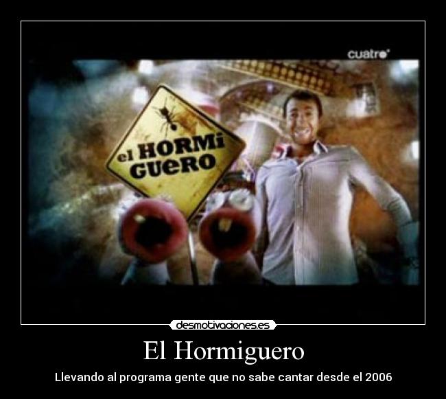 carteles hormiguero llevando gente que sabe cantart desde 2006 desmotivaciones