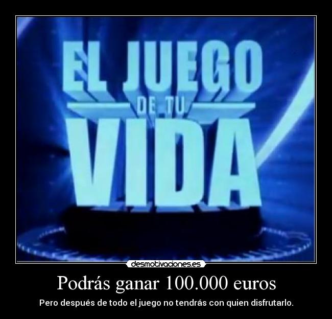 Podrás ganar 100.000 euros - Pero después de todo el juego no tendrás con quien disfrutarlo.