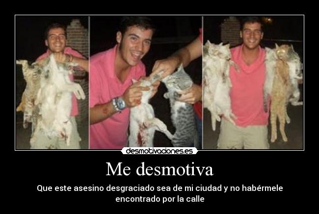 Me desmotiva - Que este asesino desgraciado sea de mi ciudad y no habérmele encontrado por la calle