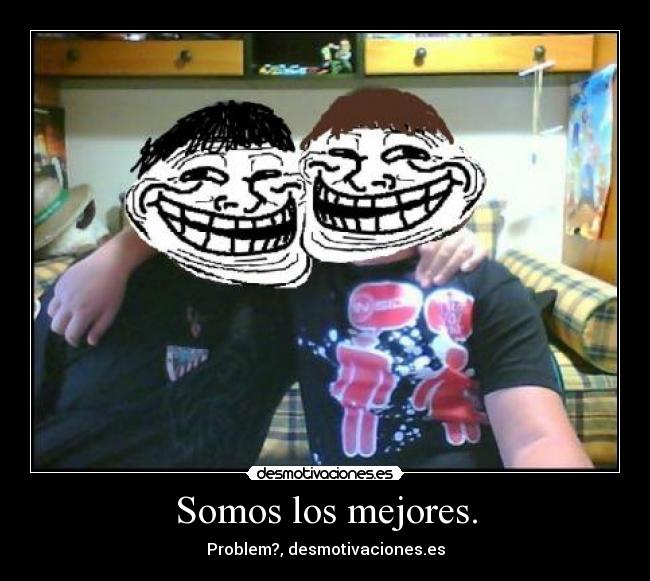 Somos los mejores. - Problem?, desmotivaciones.es