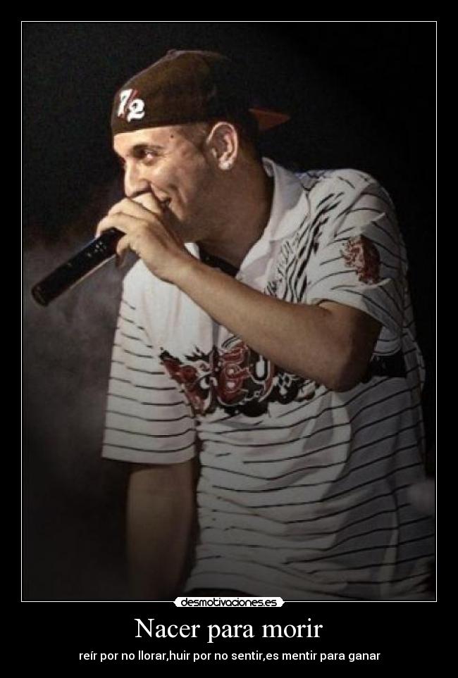 Nacer para morir - reír por no llorar,huir por no sentir,es mentir para ganar