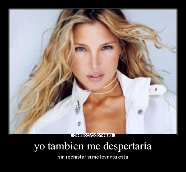 yo tambien me despertaría - sin rechistar si me levanta esta