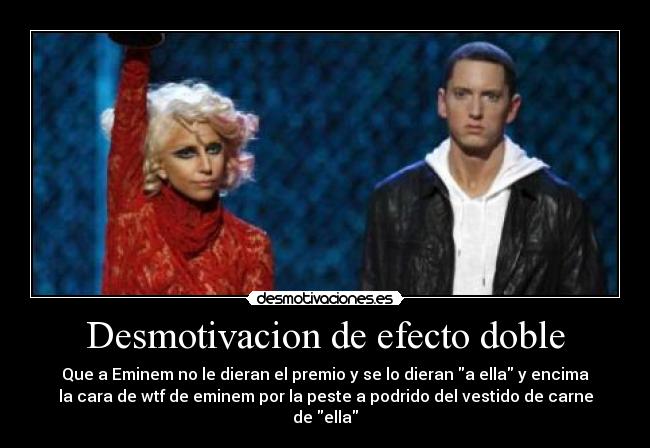 Desmotivacion de efecto doble - Que a Eminem no le dieran el premio y se lo dieran a ella y encima
la cara de wtf de eminem por la peste a podrido del vestido de carne
de ella