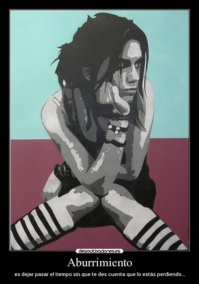 Aburrimiento - es dejar pasar el tiempo sin que te des cuenta que lo estás perdiendo...